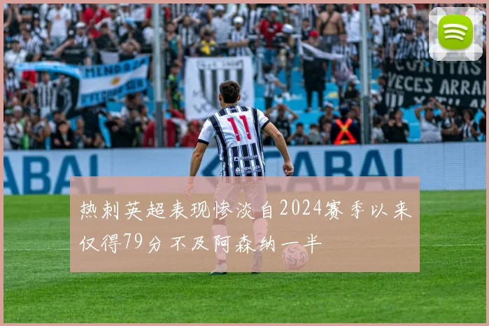 热刺英超表现惨淡自2024赛季以来仅得79分不及阿森纳一半