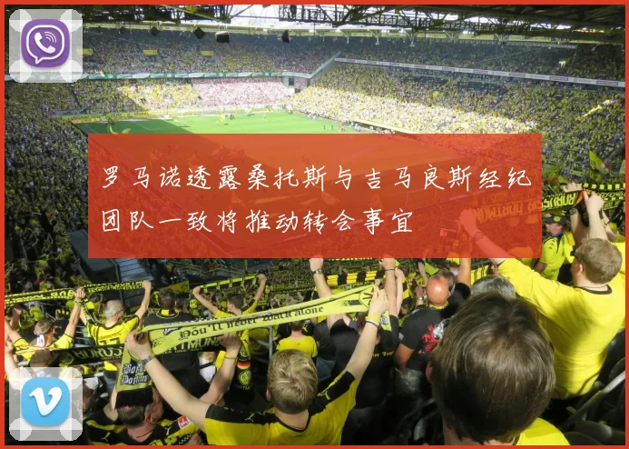 罗马诺透露桑托斯与吉马良斯经纪团队一致将推动转会事宜
