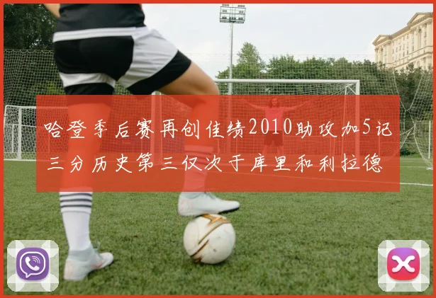 哈登季后赛再创佳绩2010助攻加5记三分历史第三仅次于库里和利拉德