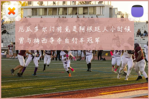 厄瓜多尔门将竟是阿根廷人小时候曾与梅西争夺自行车冠军