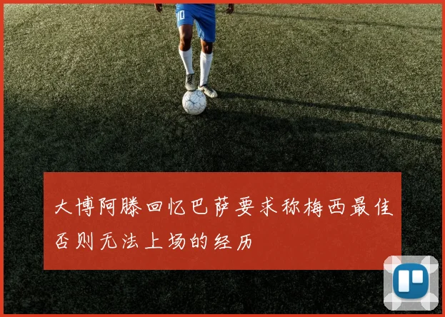 大博阿滕回忆巴萨要求称梅西最佳否则无法上场的经历