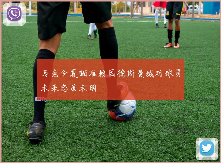 马竞今夏瞄准赖因德斯曼城对球员未来态度未明