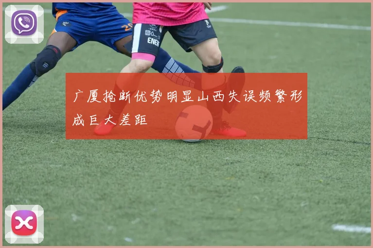 广厦抢断优势明显山西失误频繁形成巨大差距