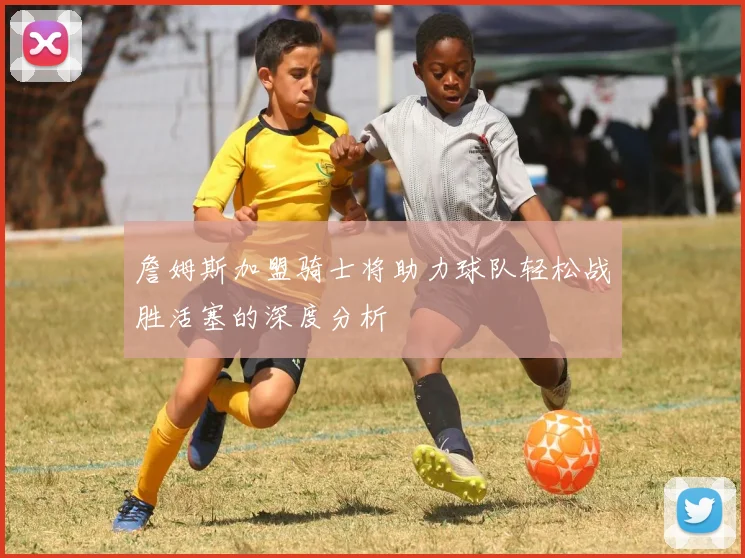 詹姆斯加盟骑士将助力球队轻松战胜活塞的深度分析