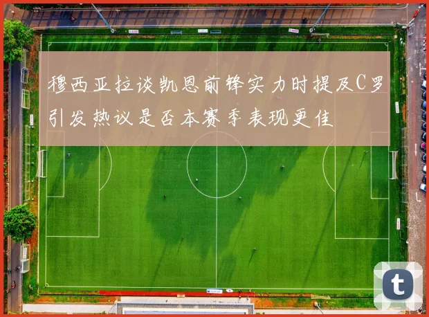 穆西亚拉谈凯恩前锋实力时提及C罗引发热议是否本赛季表现更佳