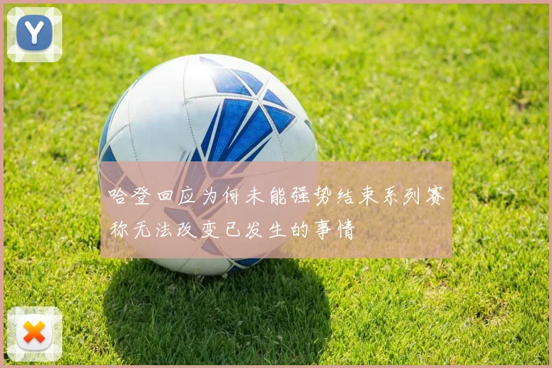 哈登回应为何未能强势结束系列赛称无法改变已发生的事情